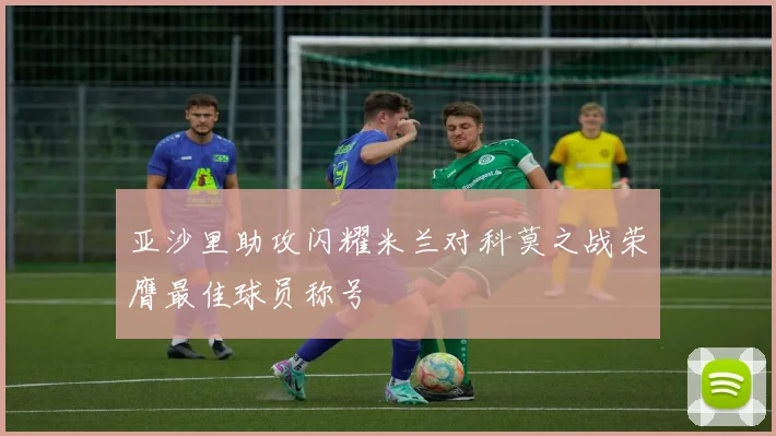 亚沙里助攻闪耀米兰对科莫之战荣膺最佳球员称号