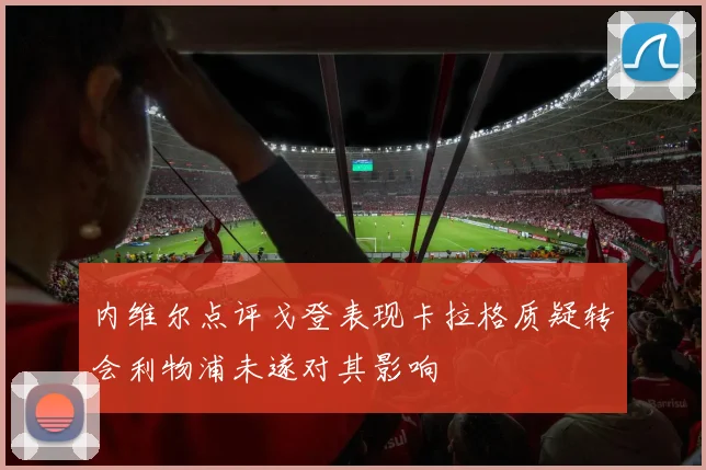 内维尔点评戈登表现卡拉格质疑转会利物浦未遂对其影响