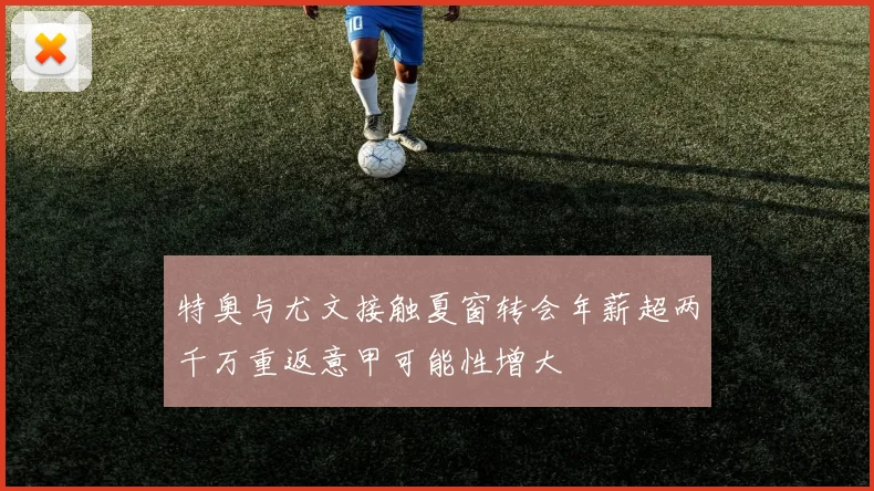 特奥与尤文接触夏窗转会年薪超两千万重返意甲可能性增大