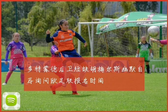 多特蒙德后卫短缺胡梅尔斯幽默自荐询问欧足联报名时间