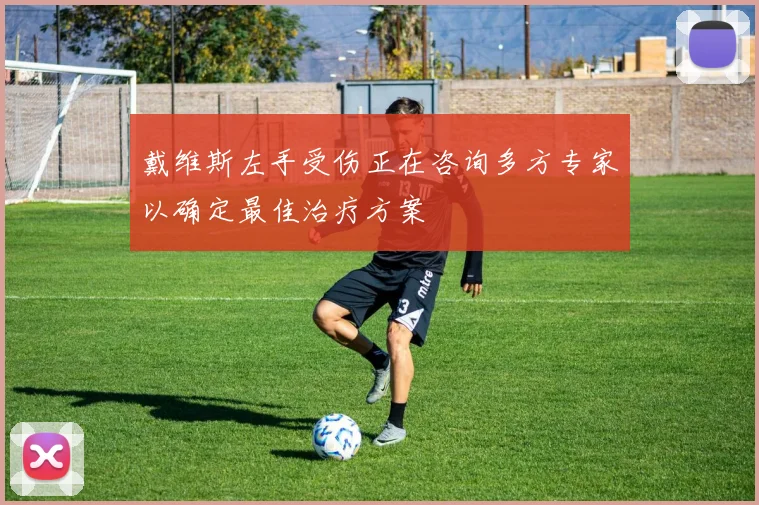 戴维斯左手受伤正在咨询多方专家以确定最佳治疗方案