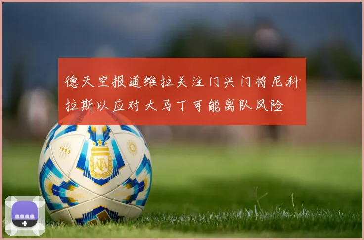 德天空报道维拉关注门兴门将尼科拉斯以应对大马丁可能离队风险