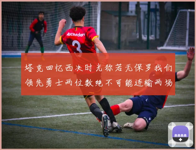 塔克回忆西决时光称若无保罗我们领先勇士两位数绝不可能连输两场