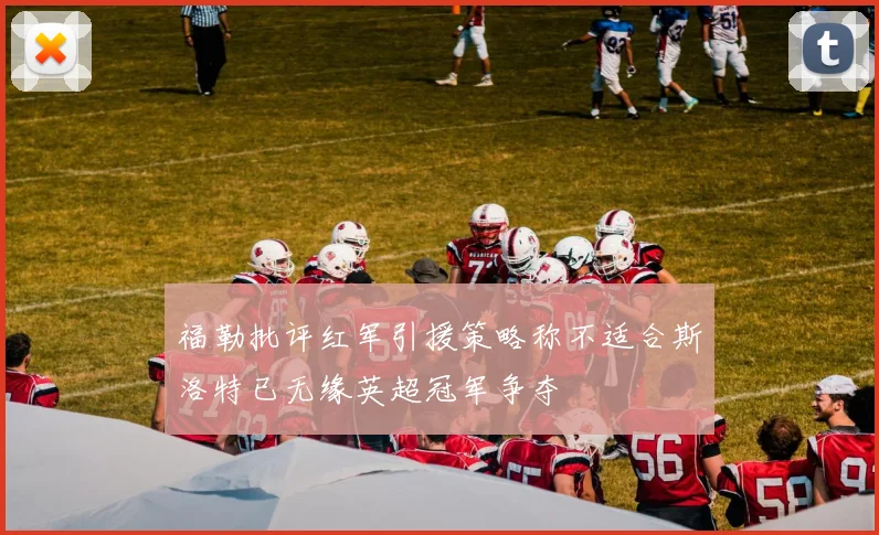福勒批评红军引援策略称不适合斯洛特已无缘英超冠军争夺