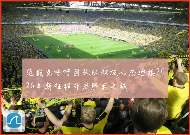 范戴克呼吁团队以积极心态迎接2026年新征程开启胜利之旅