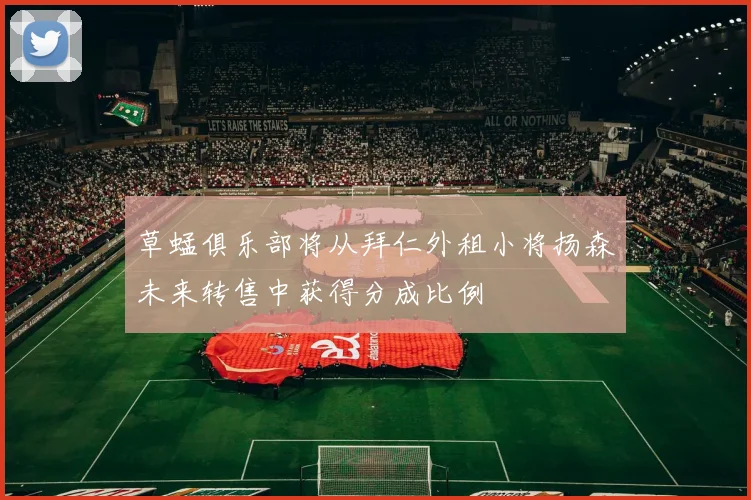 草蜢俱乐部将从拜仁外租小将扬森未来转售中获得分成比例