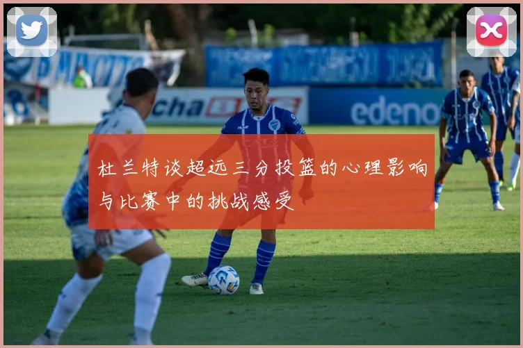 杜兰特谈超远三分投篮的心理影响与比赛中的挑战感受