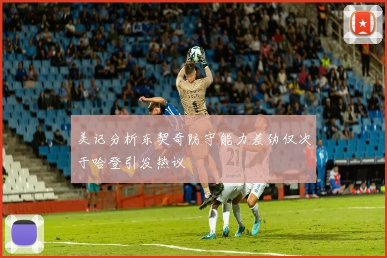 美记分析东契奇防守能力差劲仅次于哈登引发热议