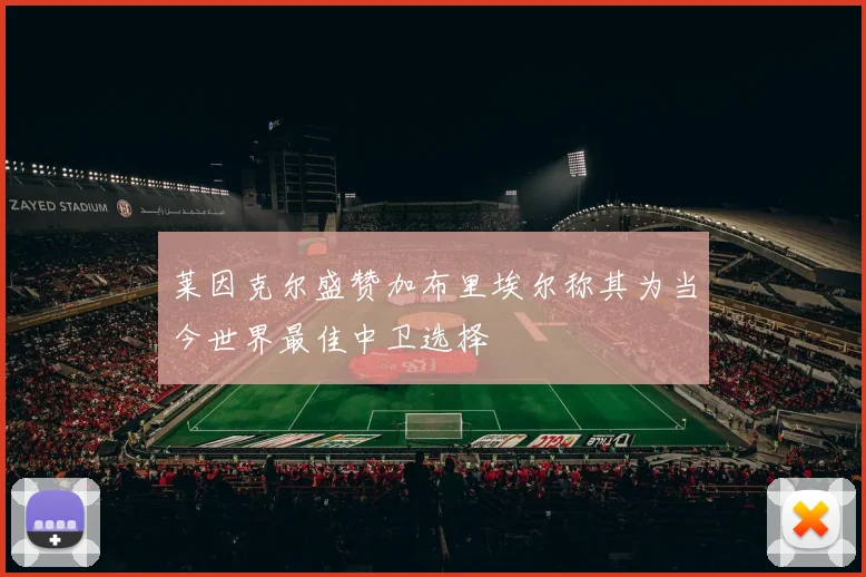 莱因克尔盛赞加布里埃尔称其为当今世界最佳中卫选择