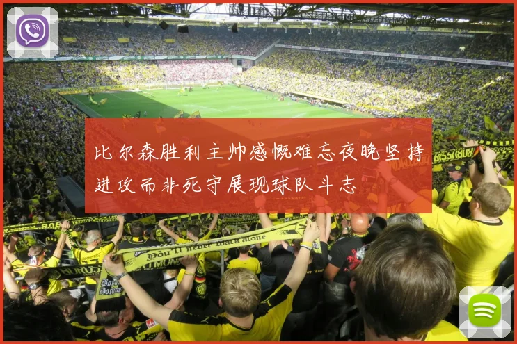 比尔森胜利主帅感慨难忘夜晚坚持进攻而非死守展现球队斗志