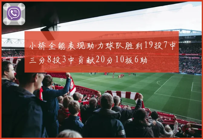 小桥全能表现助力球队胜利19投7中三分8投3中贡献20分10板6助