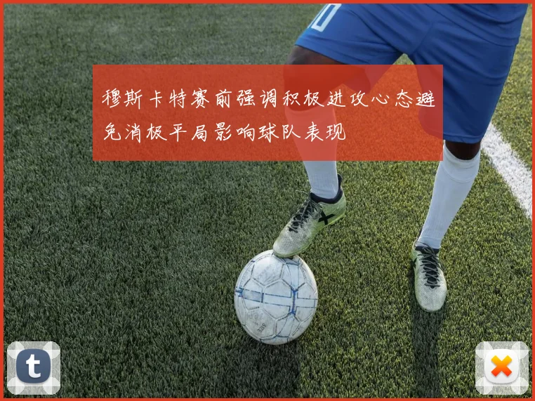 穆斯卡特赛前强调积极进攻心态避免消极平局影响球队表现
