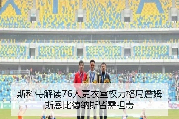 斯科特解读76人更衣室权力格局詹姆斯恩比德纳斯皆需担责 | kaiyun