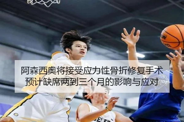阿森西奥将接受应力性骨折修复手术 预计缺席两到三个月的影响与应对 | kaiyun